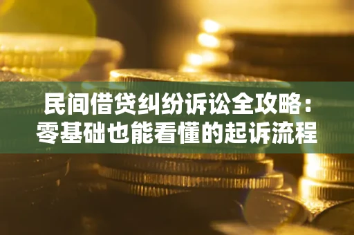 武汉民间借贷纠纷诉讼全攻略：零基础也能看懂的起诉流程与证据整理指南