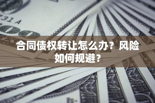 武汉合同债权转让怎么办？风险如何规避？