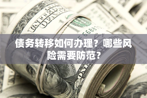 武汉债务转移如何办理？哪些风险需要防范？