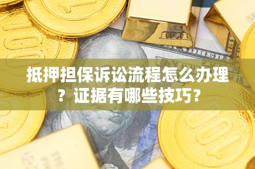 武汉抵押担保诉讼流程怎么办理？证据有哪些技巧？