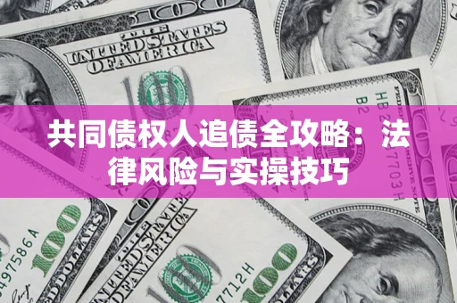武汉共同债权人追债全攻略：法律风险与实操技巧