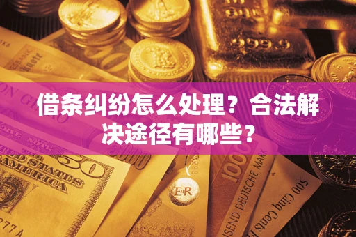 武汉借条纠纷怎么处理？合法解决途径有哪些？