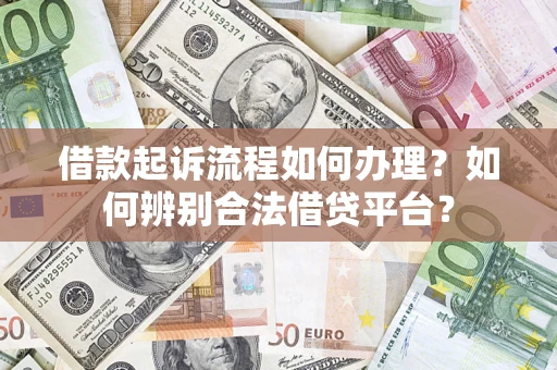 武汉借款起诉流程如何办理？如何辨别合法借贷平台？