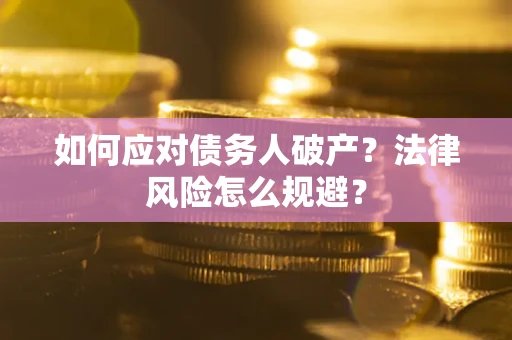 武汉如何应对债务人破产？法律风险怎么规避？