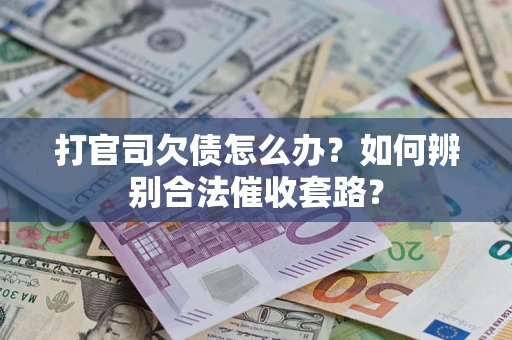 武汉打官司欠债怎么办？如何辨别合法催收套路？