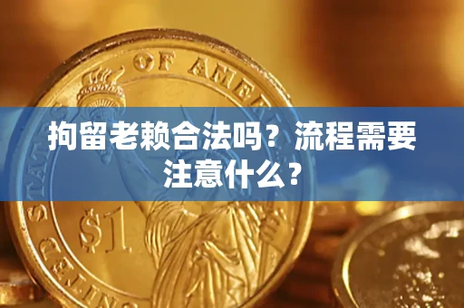 武汉拘留老赖合法吗？流程需要注意什么？