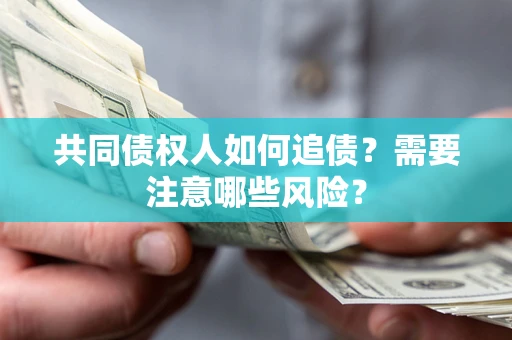 武汉共同债权人如何追债？需要注意哪些风险？