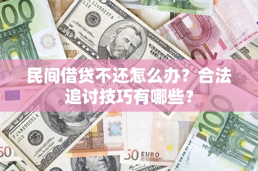 武汉民间借贷不还怎么办？合法追讨技巧有哪些？