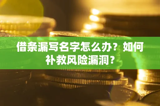 武汉借条漏写名字怎么办？如何补救风险漏洞？