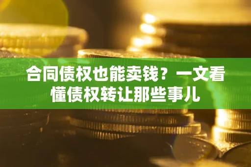 武汉合同债权也能卖钱？一文看懂债权转让那些事儿
