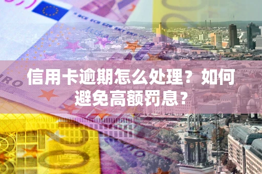 武汉信用卡逾期怎么处理？如何避免高额罚息？