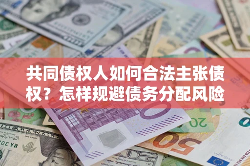 武汉共同债权人如何合法主张债权？怎样规避债务分配风险？