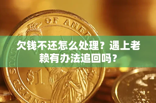 武汉欠钱不还怎么处理？遇上老赖有办法追回吗？