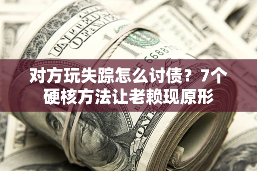武汉对方玩失踪怎么讨债？7个硬核方法让老赖现原形