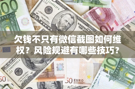 武汉欠钱不只有微信截图如何维权？风险规避有哪些技巧？