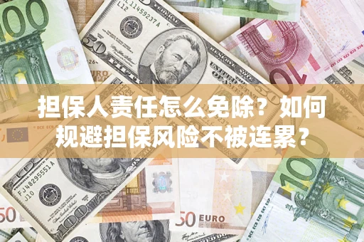 武汉担保人责任怎么免除？如何规避担保风险不被连累？