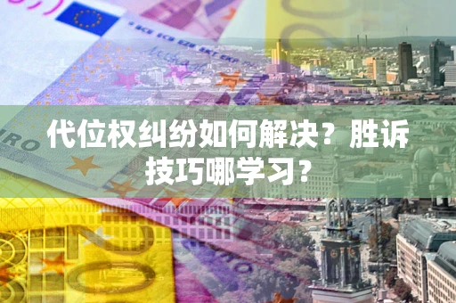 武汉代位权纠纷如何解决？胜诉技巧哪学习？