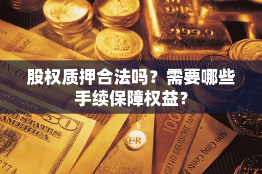 武汉股权质押合法吗？需要哪些手续保障权益？