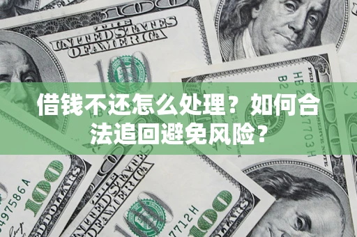 武汉借钱不还怎么处理？如何合法追回避免风险？