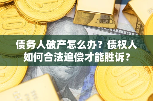 武汉债务人破产怎么办？债权人如何合法追偿才能胜诉？