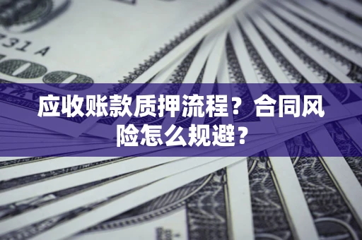 武汉应收账款质押流程？合同风险怎么规避？