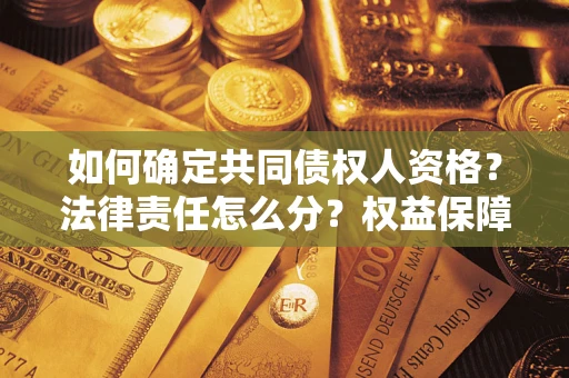 武汉如何确定共同债权人资格？法律责任怎么分？权益保障技巧揭秘！
