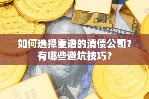 武汉如何选择靠谱的清债公司？有哪些避坑技巧？