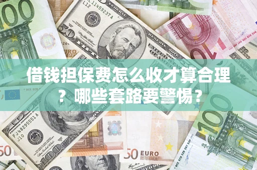 武汉借钱担保费怎么收才算合理？哪些套路要警惕？