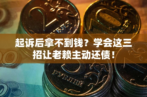 武汉起诉后拿不到钱？学会这三招让老赖主动还债！