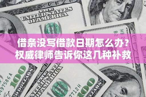 武汉借条没写借款日期怎么办？权威律师告诉你这几种补救方法！