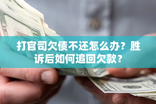 武汉打官司欠债不还怎么办？胜诉后如何追回欠款？