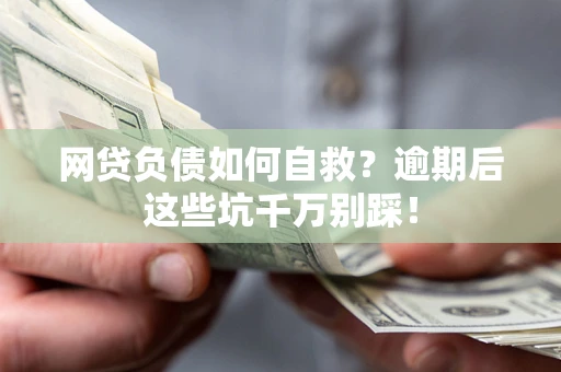 武汉网贷负债如何自救？逾期后这些坑千万别踩！
