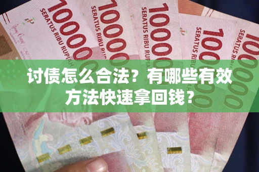 武汉讨债怎么合法？有哪些有效方法快速拿回钱？
