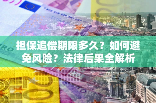 武汉担保追偿期限多久？如何避免风险？法律后果全解析