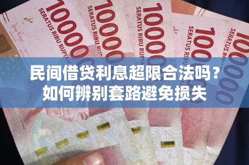 武汉民间借贷利息超限合法吗？如何辨别套路避免损失