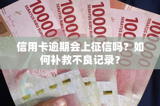 武汉信用卡逾期会上征信吗？如何补救不良记录？