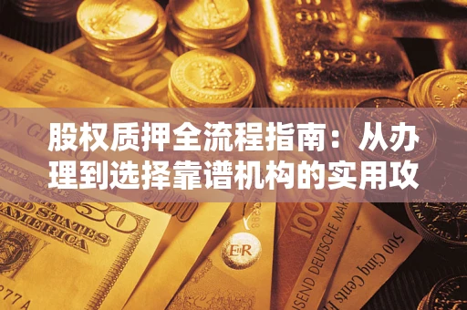 武汉股权质押全流程指南：从办理到选择靠谱机构的实用攻略