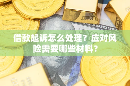 武汉借款起诉怎么处理？应对风险需要哪些材料？
