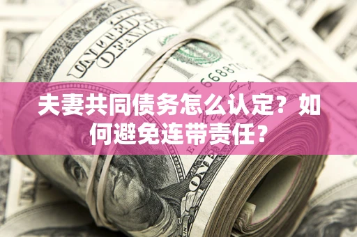 武汉夫妻共同债务怎么认定？如何避免连带责任？
