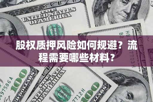 武汉股权质押风险如何规避？流程需要哪些材料？