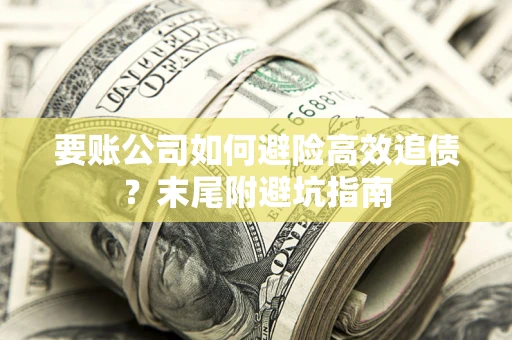 武汉要账公司如何避险高效追债？末尾附避坑指南