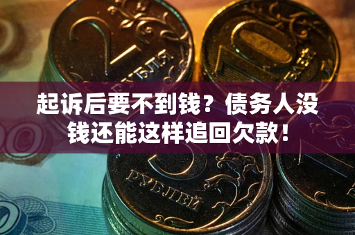 武汉起诉后要不到钱？债务人没钱还能这样追回欠款！