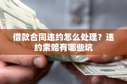 武汉借款合同违约怎么处理？违约索赔有哪些坑
