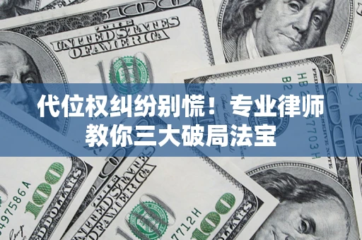 武汉代位权纠纷别慌！专业律师教你三大破局法宝