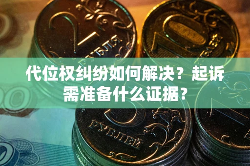 武汉代位权纠纷如何解决？起诉需准备什么证据？