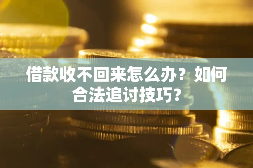 武汉借款收不回来怎么办？如何合法追讨技巧？