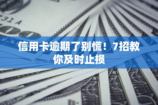 武汉信用卡逾期了别慌！7招教你及时止损