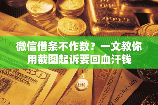 武汉微信借条不作数？一文教你用截图起诉要回血汗钱