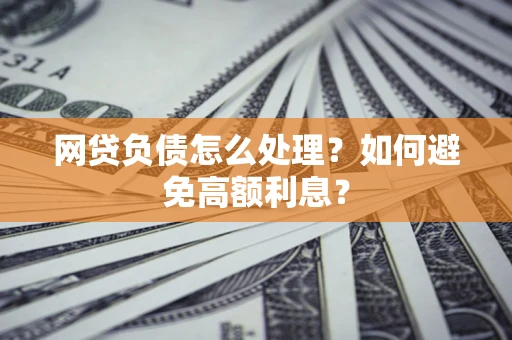 武汉网贷负债怎么处理？如何避免高额利息？