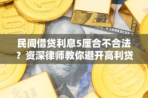 武汉民间借贷利息5厘合不合法？资深律师教你避开高利贷陷阱